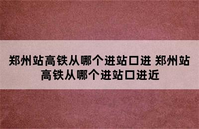 郑州站高铁从哪个进站口进 郑州站高铁从哪个进站口进近